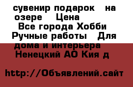 сувенир подарок “ на озере“ › Цена ­ 1 250 - Все города Хобби. Ручные работы » Для дома и интерьера   . Ненецкий АО,Кия д.